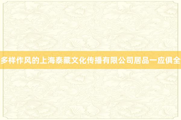 多样作风的上海泰藏文化传播有限公司居品一应俱全