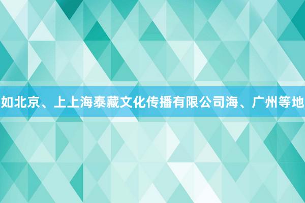 如北京、上上海泰藏文化传播有限公司海、广州等地